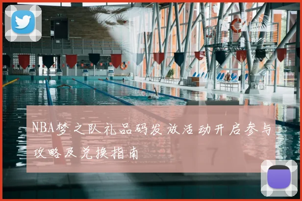 NBA梦之队礼品码发放活动开启参与攻略及兑换指南