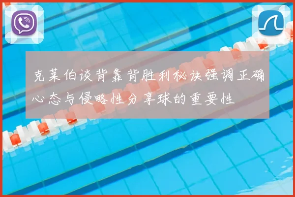 克莱伯谈背靠背胜利秘诀强调正确心态与侵略性分享球的重要性