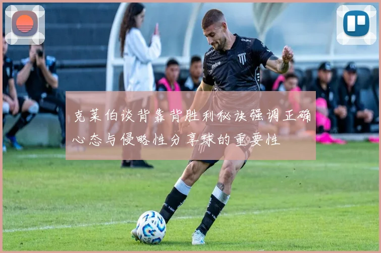 克莱伯谈背靠背胜利秘诀强调正确心态与侵略性分享球的重要性