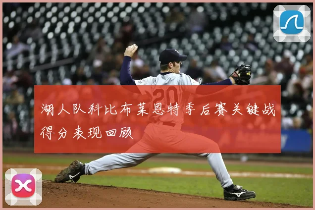 湖人队科比布莱恩特季后赛关键战得分表现回顾