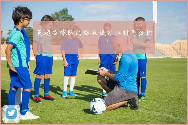 英超各球队的球衣设计和特色分析