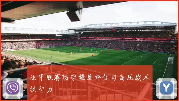 法甲联赛防守强度评估与高压战术执行力
