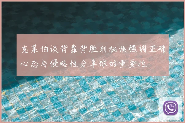 克莱伯谈背靠背胜利秘诀强调正确心态与侵略性分享球的重要性