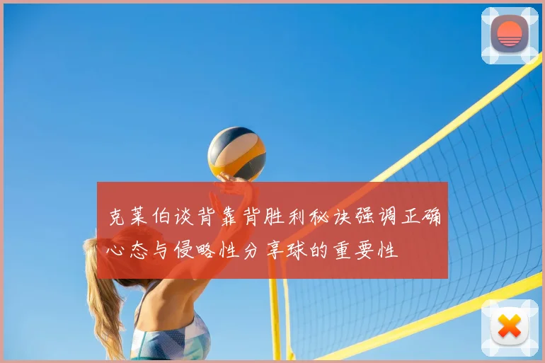 克莱伯谈背靠背胜利秘诀强调正确心态与侵略性分享球的重要性
