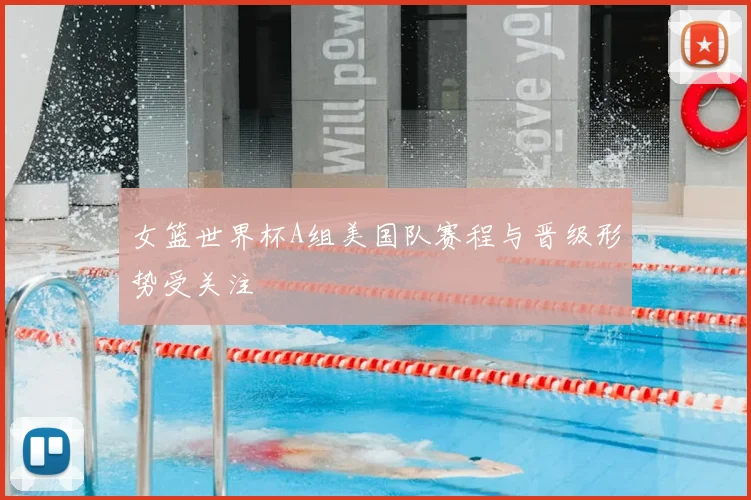 女篮世界杯A组美国队赛程与晋级形势受关注