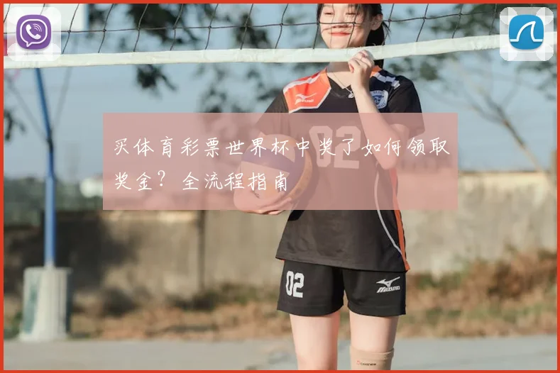 买体育彩票世界杯中奖了如何领取奖金?全流程指南