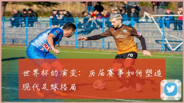 世界杯的演变：历届赛事如何塑造现代足球格局