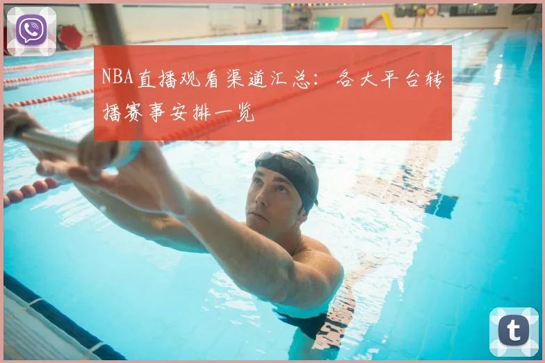 NBA直播观看渠道汇总：各大平台转播赛事安排一览