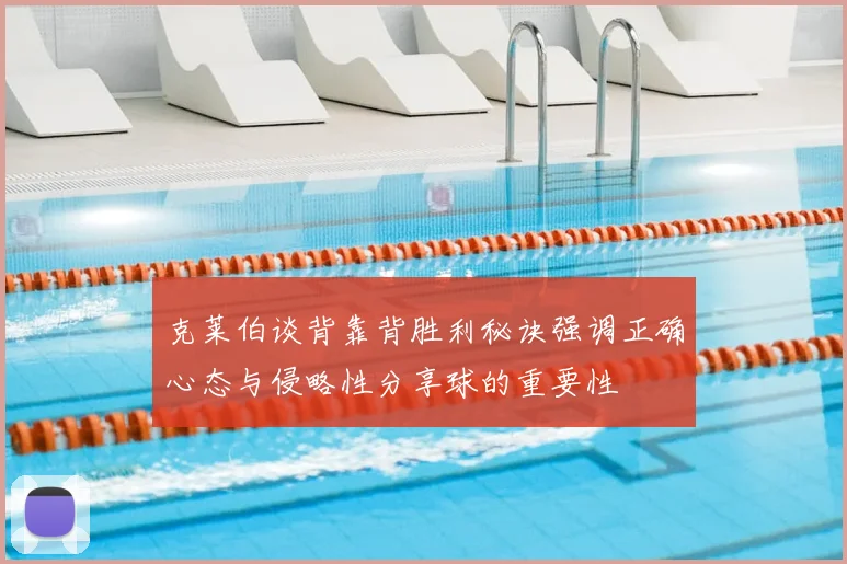 克莱伯谈背靠背胜利秘诀强调正确心态与侵略性分享球的重要性