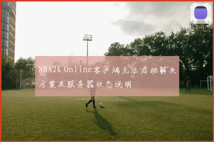 NBA2K Online客户端无法启动解决方案及服务器状态说明