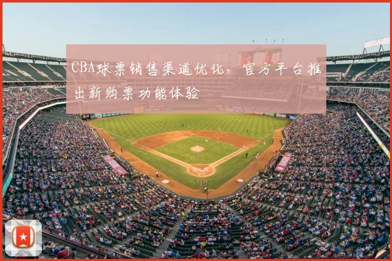 CBA球票销售渠道优化，官方平台推出新购票功能体验