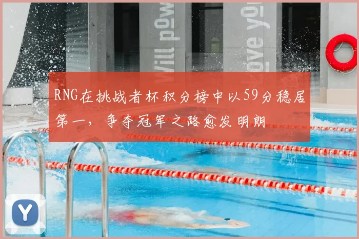 RNG在挑战者杯积分榜中以59分稳居第一，争夺冠军之路愈发明朗