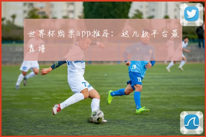 世界杯购票app推荐：这几款平台最靠谱