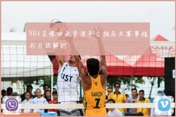 NBA录像回放资源平台推荐及赛事精彩片段解析