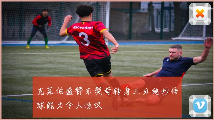 克莱伯盛赞东契奇转身三分绝妙传球能力令人惊叹