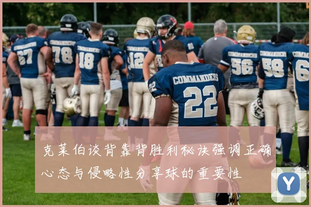 克莱伯谈背靠背胜利秘诀强调正确心态与侵略性分享球的重要性