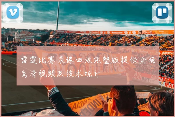 雷霆比赛录像回放完整版提供全场高清视频及技术统计