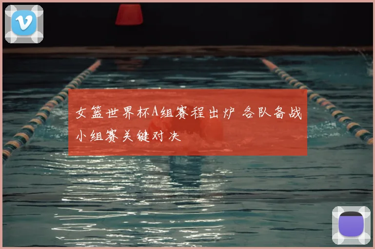 女篮世界杯A组赛程出炉 各队备战小组赛关键对决