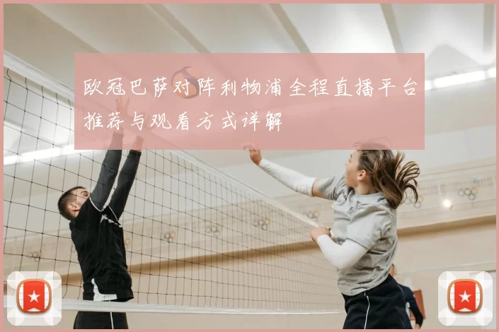 欧冠巴萨对阵利物浦全程直播平台推荐与观看方式详解