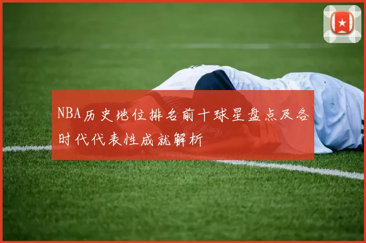 NBA历史地位排名前十球星盘点及各时代代表性成就解析