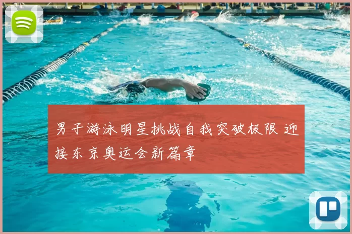 男子游泳明星挑战自我突破极限 迎接东京奥运会新篇章