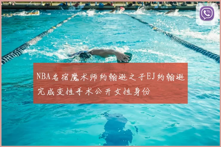 NBA名宿魔术师约翰逊之子EJ约翰逊完成变性手术公开女性身份