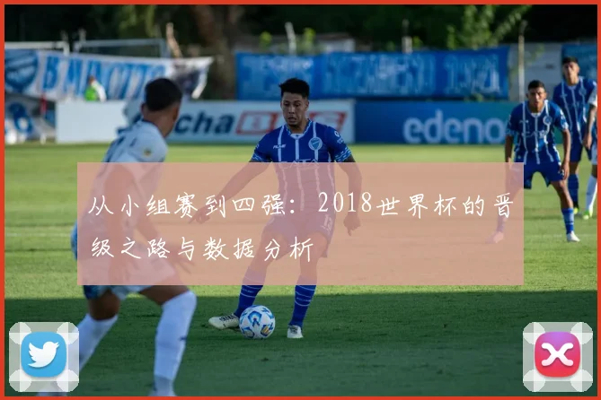 从小组赛到四强:2018世界杯的晋级之路与数据分析
