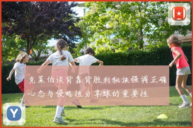 克莱伯谈背靠背胜利秘诀强调正确心态与侵略性分享球的重要性