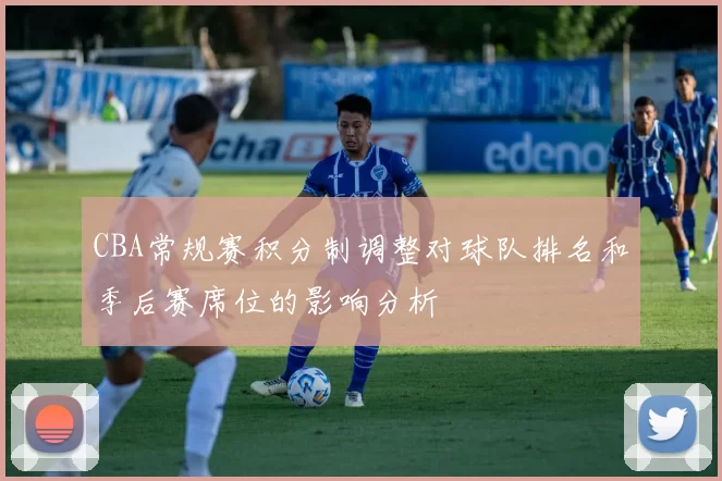 CBA常规赛积分制调整对球队排名和季后赛席位的影响分析