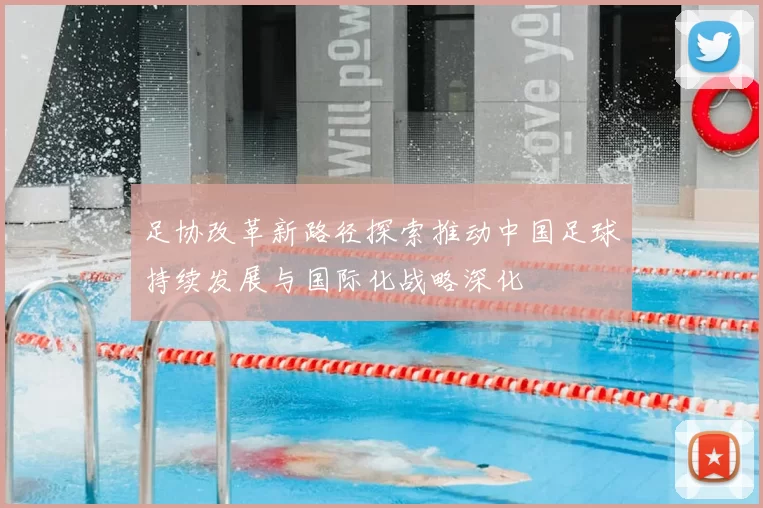 足协改革新路径探索推动中国足球持续发展与国际化战略深化