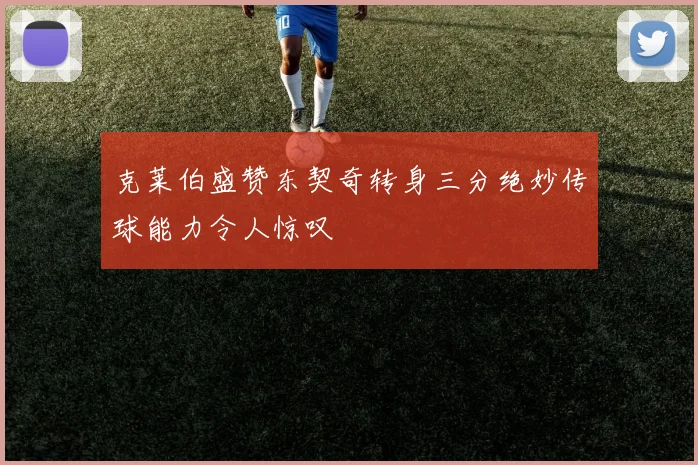 克莱伯盛赞东契奇转身三分绝妙传球能力令人惊叹