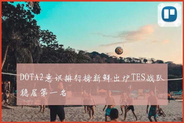 DOTA2意识排行榜新鲜出炉TES战队稳居第一名