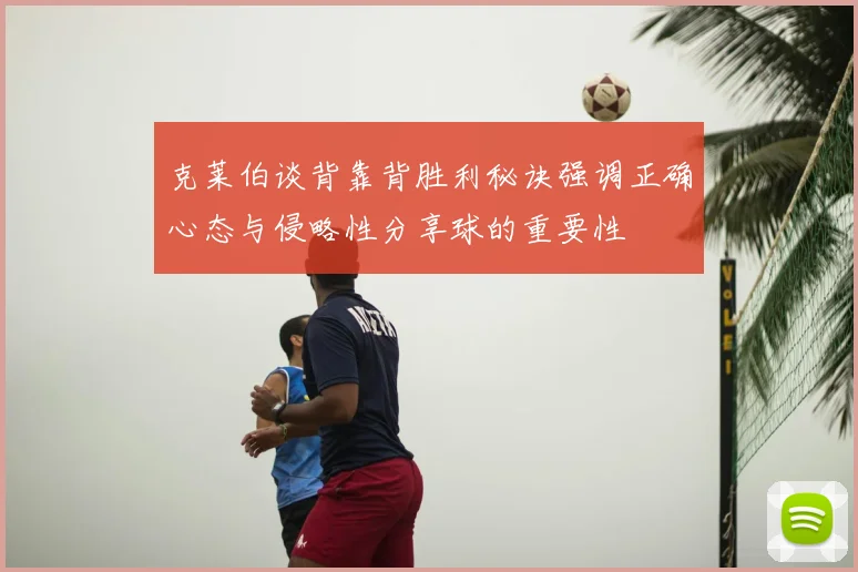 克莱伯谈背靠背胜利秘诀强调正确心态与侵略性分享球的重要性