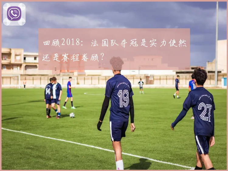 回顾2018：法国队夺冠是实力使然还是赛程眷顾？