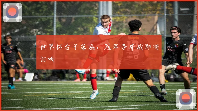 世界杯台子落成，冠军争夺战即将打响