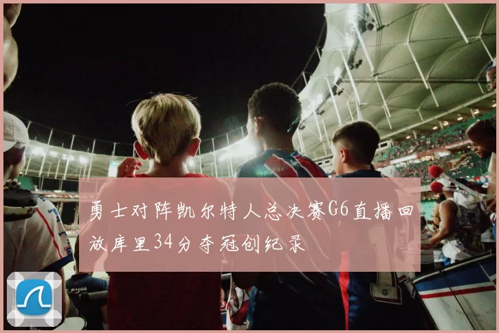 勇士对阵凯尔特人总决赛G6直播回放库里34分夺冠创纪录