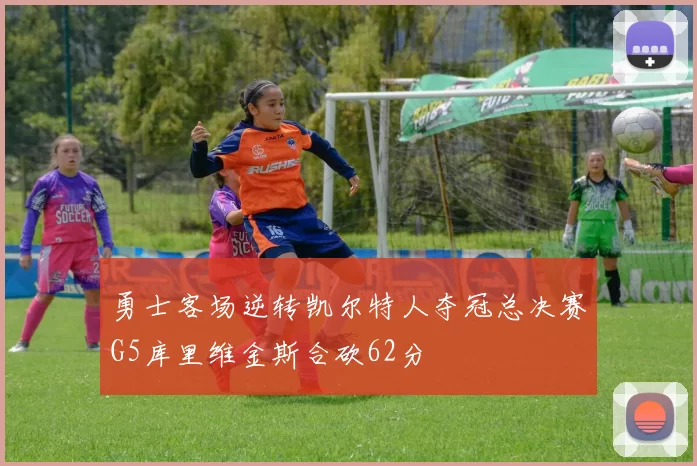 勇士客场逆转凯尔特人夺冠总决赛G5库里维金斯合砍62分