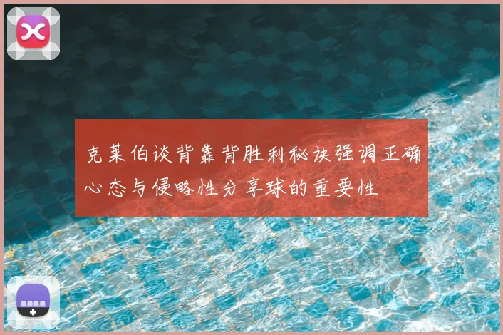 克莱伯谈背靠背胜利秘诀强调正确心态与侵略性分享球的重要性