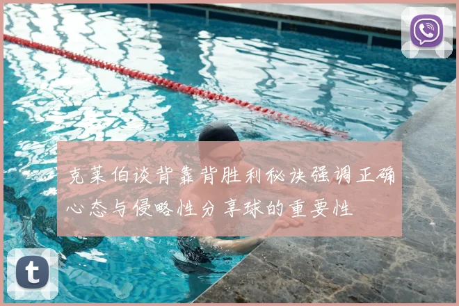 克莱伯谈背靠背胜利秘诀强调正确心态与侵略性分享球的重要性