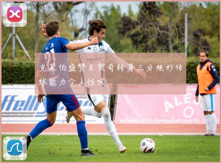 克莱伯盛赞东契奇转身三分绝妙传球能力令人惊叹