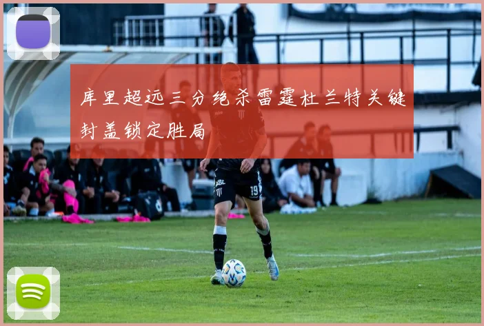 库里超远三分绝杀雷霆杜兰特关键封盖锁定胜局