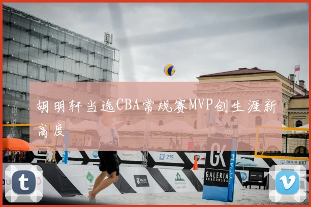 胡明轩当选CBA常规赛MVP创生涯新高度