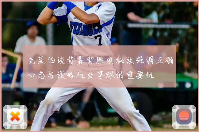 克莱伯谈背靠背胜利秘诀强调正确心态与侵略性分享球的重要性