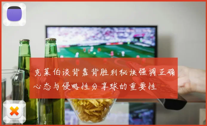 克莱伯谈背靠背胜利秘诀强调正确心态与侵略性分享球的重要性