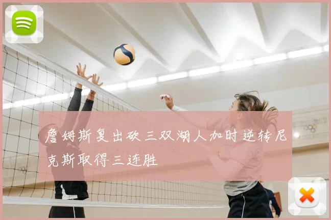 詹姆斯复出砍三双湖人加时逆转尼克斯取得三连胜