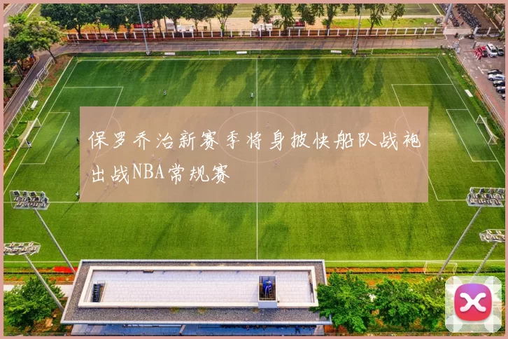 保罗乔治新赛季将身披快船队战袍出战NBA常规赛