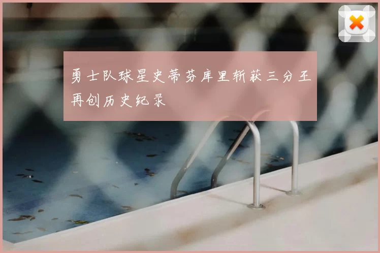 勇士队球星史蒂芬库里斩获三分王再创历史纪录