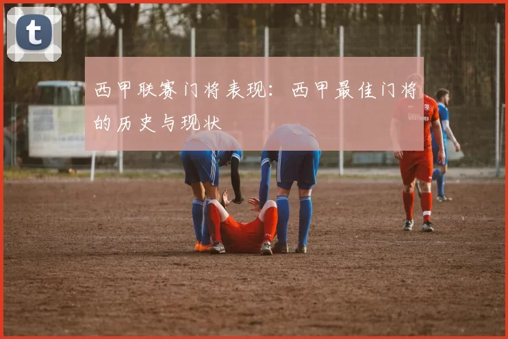 西甲联赛门将表现：西甲最佳门将的历史与现状