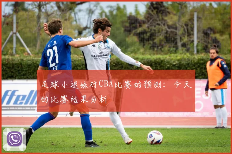 足球小迷妹对CBA比赛的预测:今天的比赛结果分析