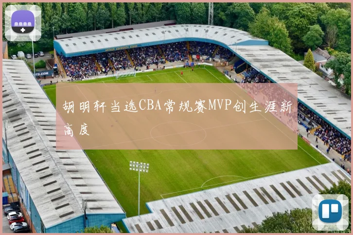 胡明轩当选CBA常规赛MVP创生涯新高度